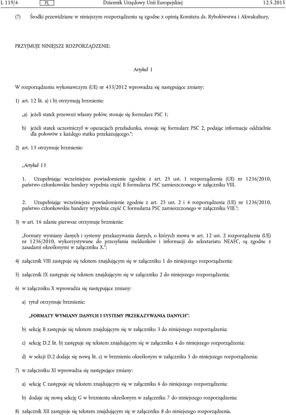 a) i b) otrzymują brzmienie: a) jeżeli statek przewozi własny połów, stosuje się formularz PSC 1; b) jeżeli statek uczestniczył w operacjach przeładunku, stosuje się formularz PSC 2, podając