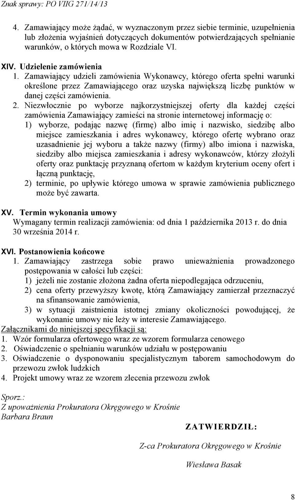 Niezwłocznie po wyborze najkorzystniejszej oferty dla każdej części zamówienia Zamawiający zamieści na stronie internetowej informację o: 1) wyborze, podając nazwę (firmę) albo imię i nazwisko,