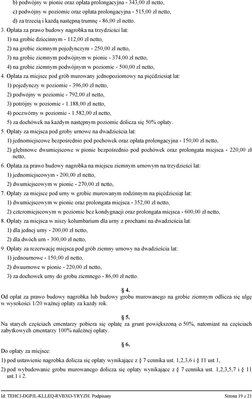 Opłata za prawo budowy nagrobka na trzydzieści lat: 1) na grobie dziecinnym - 112,00 zł netto, 2) na grobie ziemnym pojedynczym - 250,00 zł netto, 3) na grobie ziemnym podwójnym w pionie - 374,00 zł