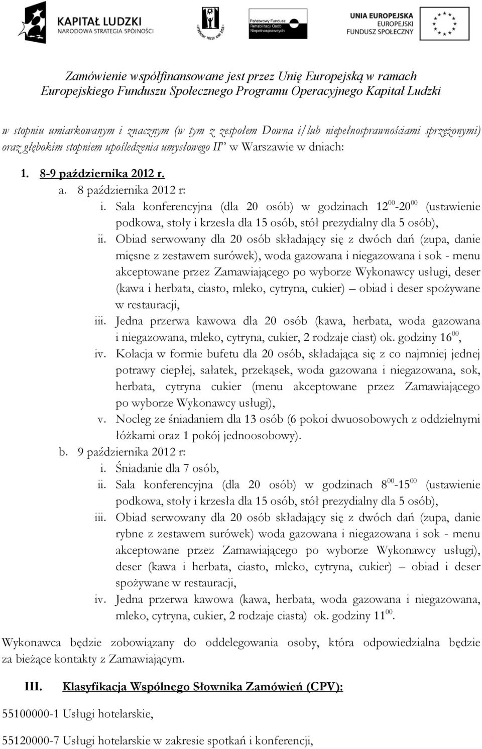 Obiad serwowany dla 20 osób składający się z dwóch dań (zupa, danie mięsne z zestawem surówek), woda gazowana i niegazowana i sok - menu akceptowane przez Zamawiającego po wyborze Wykonawcy usługi,