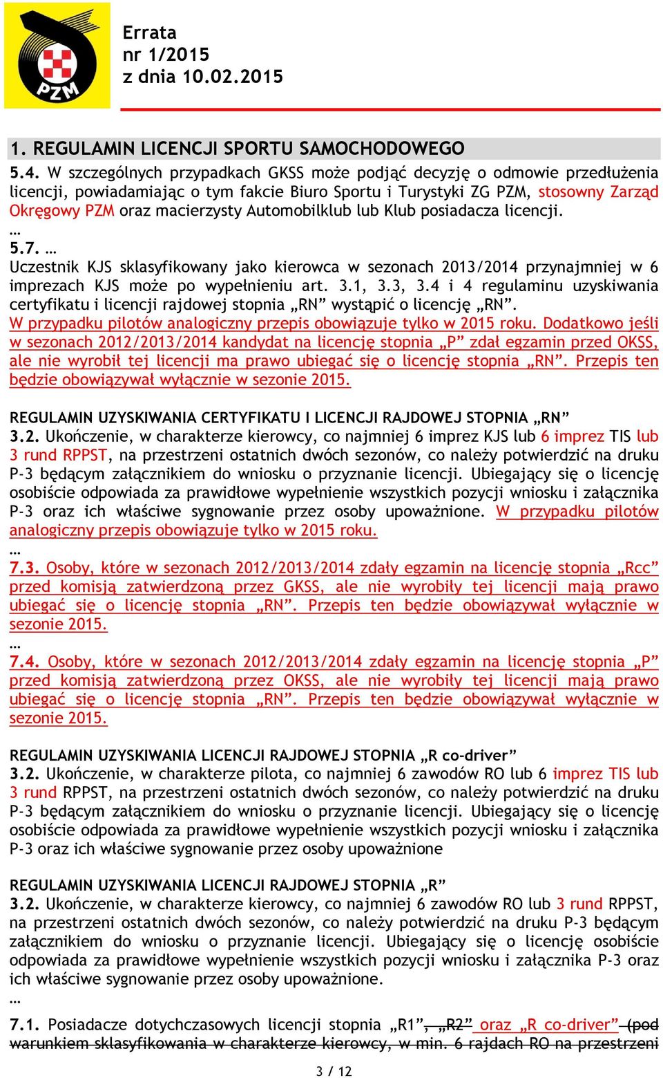 Automobilklub lub Klub posiadacza licencji. 5.7. Uczestnik KJS sklasyfikowany jako kierowca w sezonach 2013/2014 przynajmniej w 6 imprezach KJS może po wypełnieniu art. 3.1, 3.3, 3.