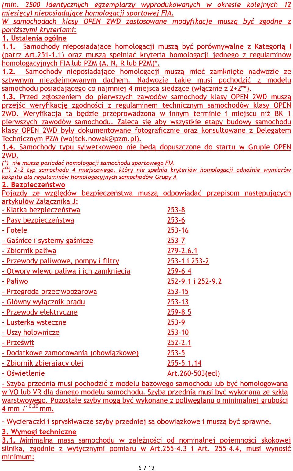 251-1.1) oraz muszą spełniać kryteria homologacji jednego z regulaminów homologacyjnych FIA lub PZM (A, N, R lub PZM)*. 1.2. Samochody nieposiadające homologacji muszą mieć zamknięte nadwozie ze sztywnym niezdejmowanym dachem.