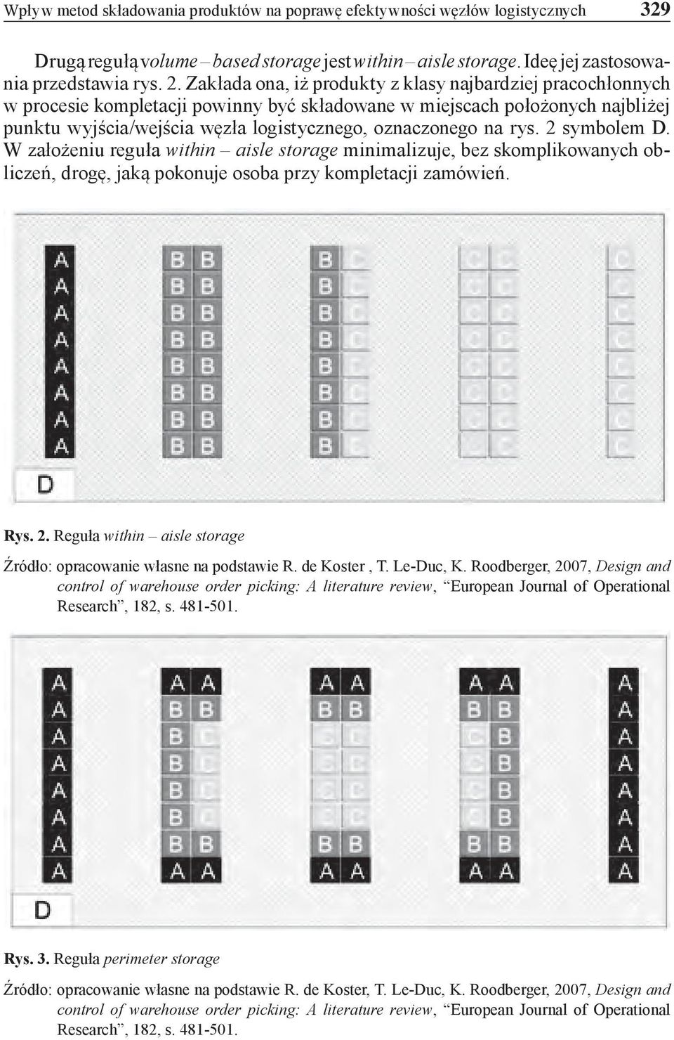 rys. 2 symbolem D. W założeniu reguła within aisle storage minimalizuje, bez skomplikowanych obliczeń, drogę, jaką pokonuje osoba przy kompletacji zamówień. Rys. 2. Reguła within aisle storage Źródło: opracowanie własne na podstawie R.