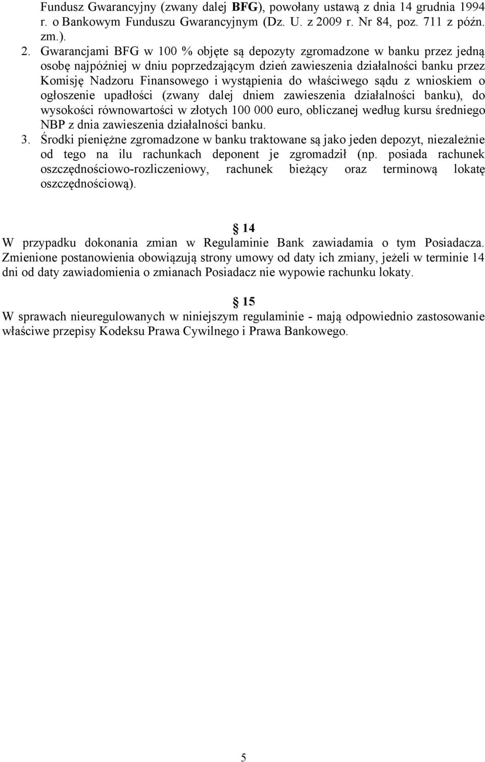 Gwarancjami BFG w 100 % objęte są depozyty zgromadzone w banku przez jedną osobę najpóźniej w dniu poprzedzającym dzień zawieszenia działalności banku przez Komisję Nadzoru Finansowego i wystąpienia