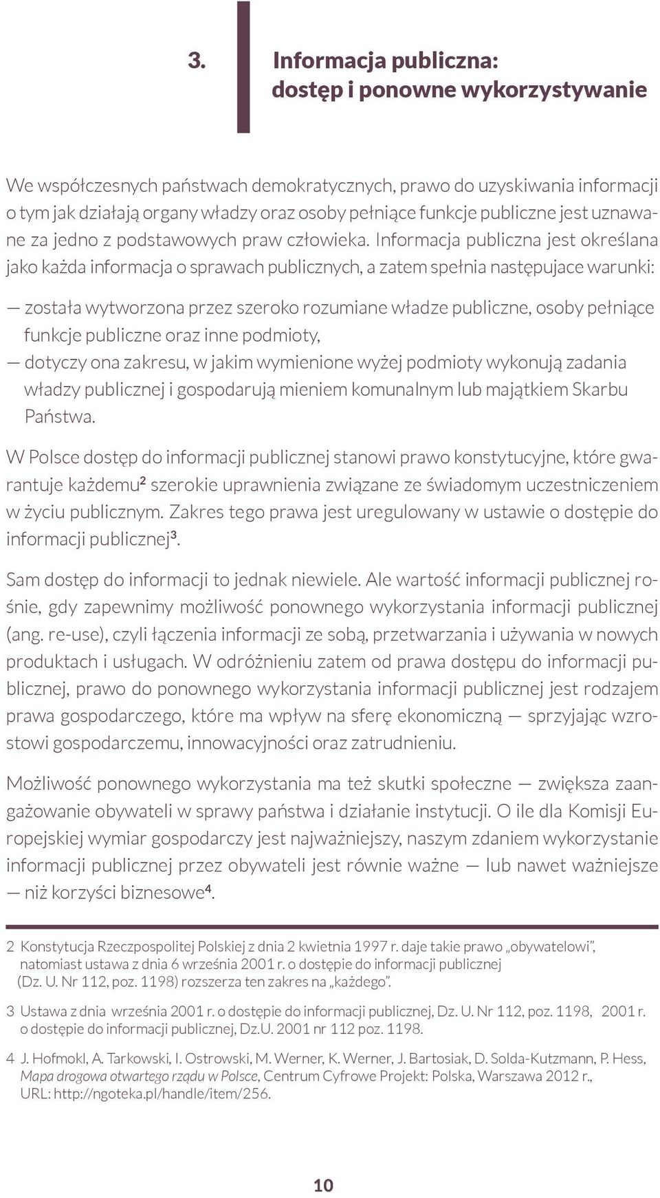 Informacja publiczna jest określana jako każda informacja o sprawach publicznych, a zatem spełnia następujace warunki: została wytworzona przez szeroko rozumiane władze publiczne, osoby pełniące