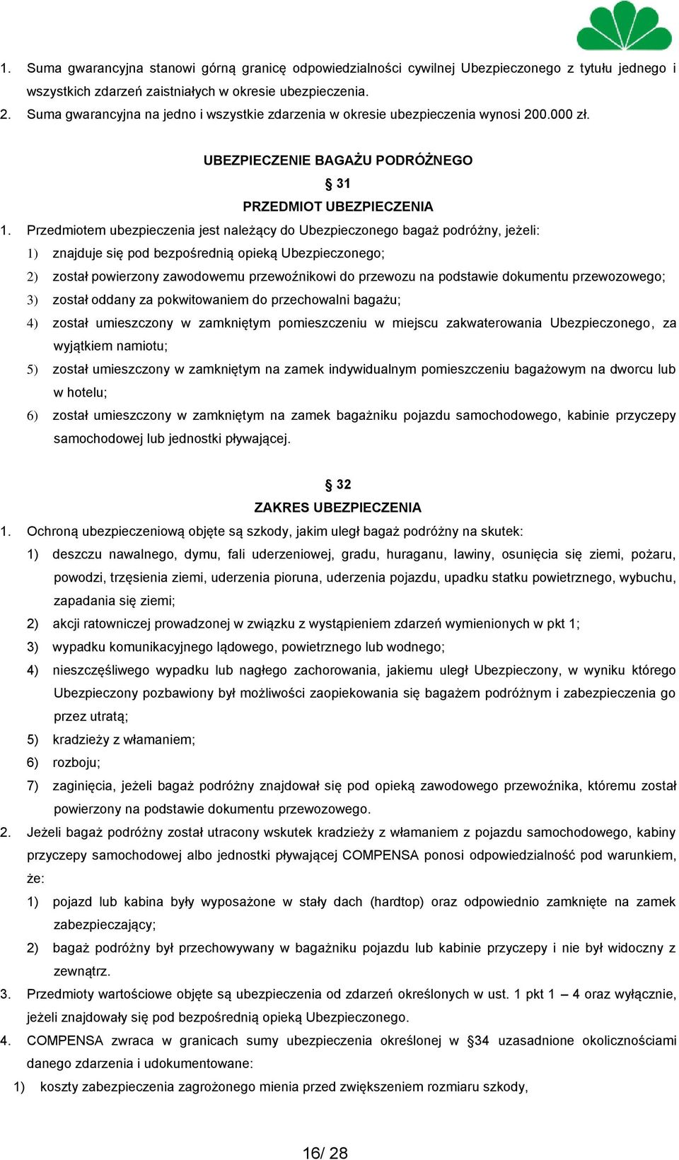 Przedmiotem ubezpieczenia jest należący do Ubezpieczonego bagaż podróżny, jeżeli: 1) znajduje się pod bezpośrednią opieką Ubezpieczonego; 2) został powierzony zawodowemu przewoźnikowi do przewozu na