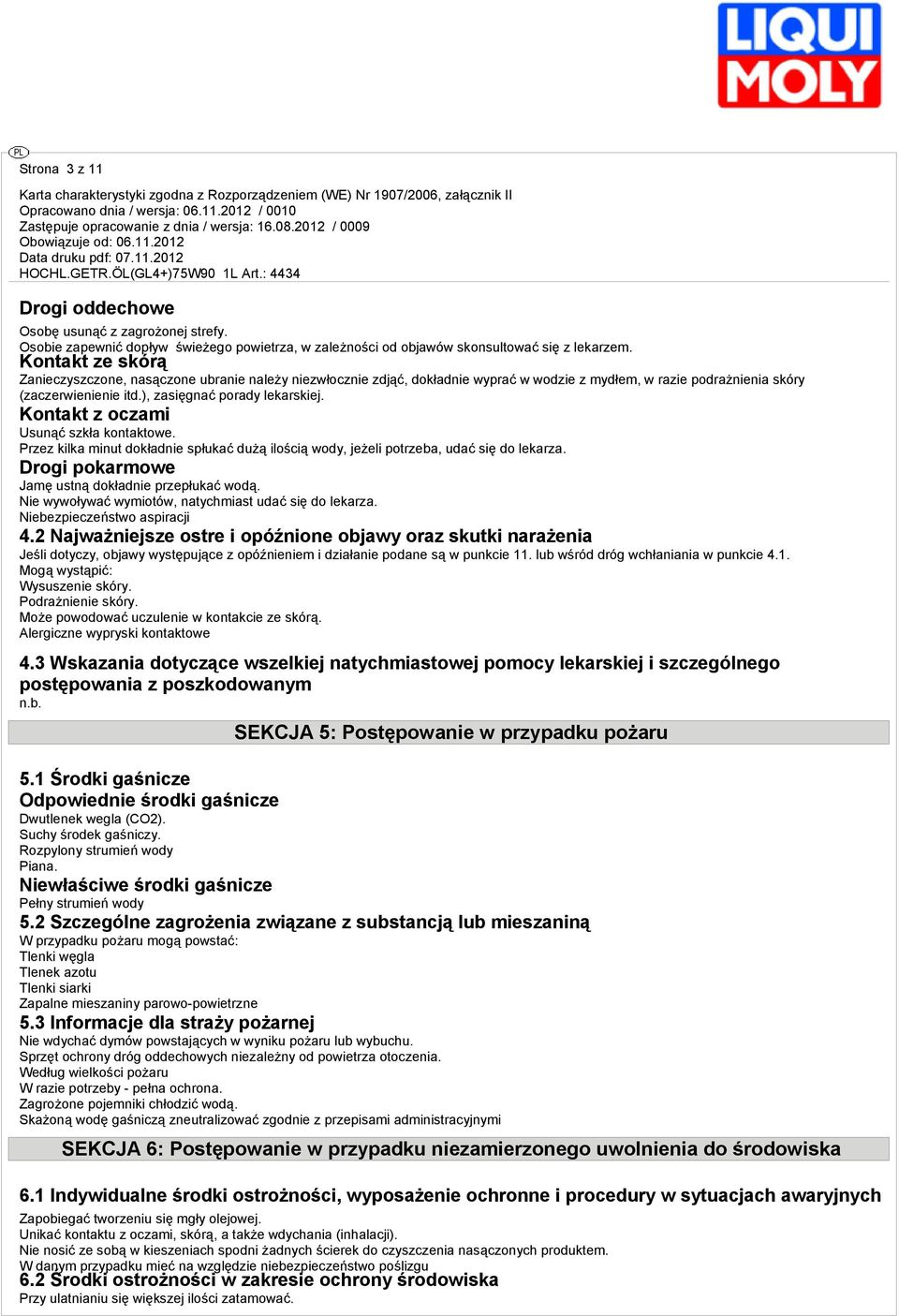 Kontakt z oczami Usunąć szkła kontaktowe. Przez kilka minut dokładnie spłukać dużą ilością wody, jeżeli potrzeba, udać się do lekarza. Drogi pokarmowe Jamę ustną dokładnie przepłukać wodą.