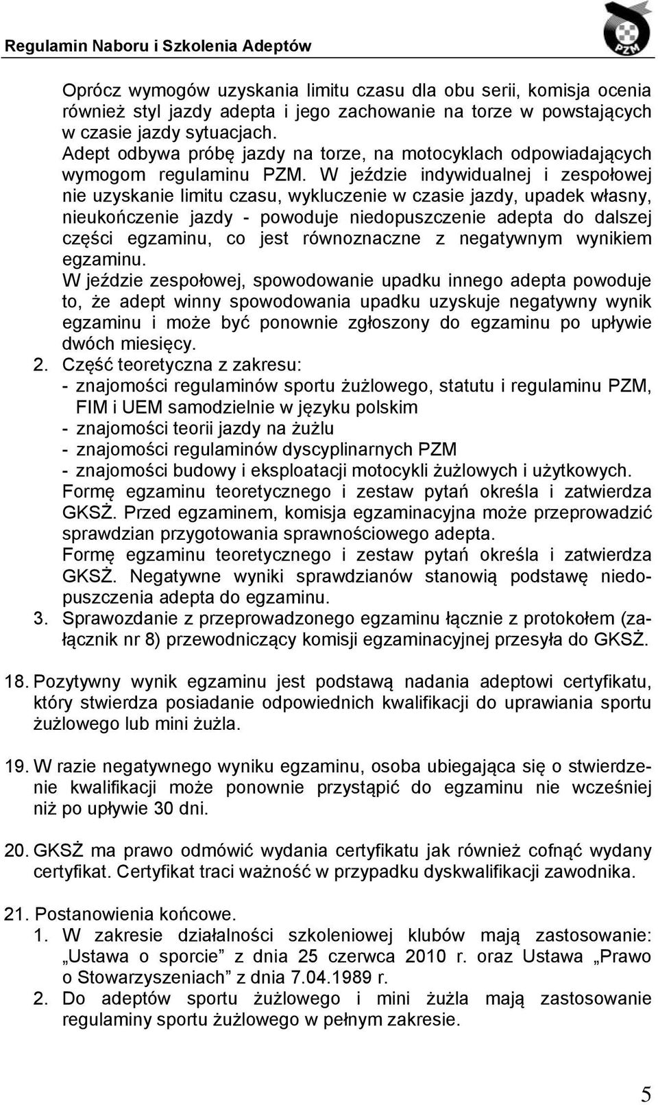 W jeździe indywidualnej i zespołowej nie uzyskanie limitu czasu, wykluczenie w czasie jazdy, upadek własny, nieukończenie jazdy - powoduje niedopuszczenie adepta do dalszej części egzaminu, co jest