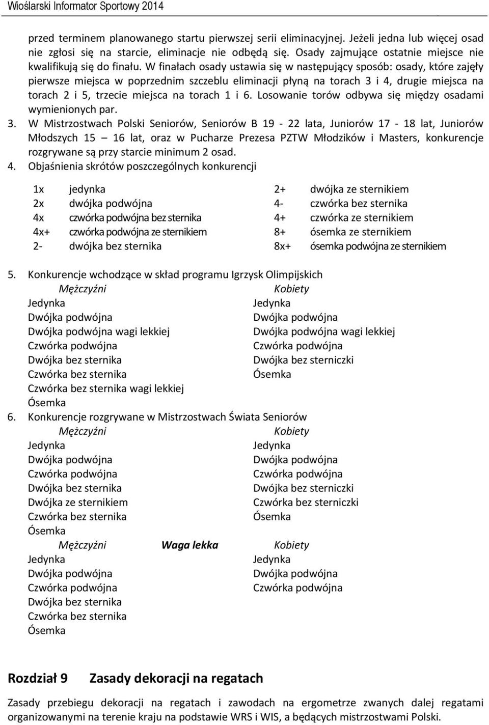 W finałach osady ustawia się w następujący sposób: osady, które zajęły pierwsze miejsca w poprzednim szczeblu eliminacji płyną na torach 3 i 4, drugie miejsca na torach 2 i 5, trzecie miejsca na