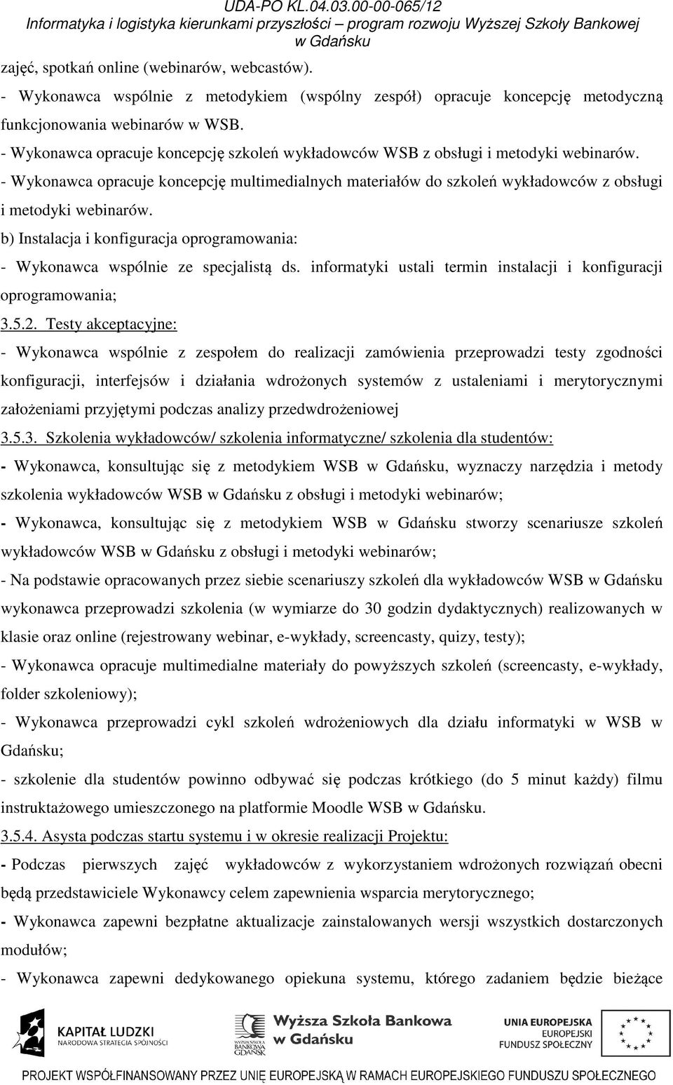 b) Instalacja i konfiguracja oprogramowania: - Wykonawca wspólnie ze specjalistą ds. informatyki ustali termin instalacji i konfiguracji oprogramowania; 3.5.2.