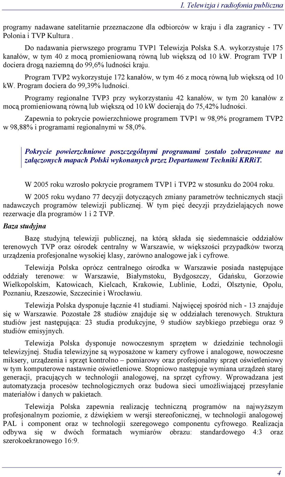 Program TVP 1 dociera drogą naziemną do 99,6% ludności kraju. Program TVP2 wykorzystuje 172 kanałów, w tym 46 z mocą równą lub większą od 10 kw. Program dociera do 99,39% ludności.