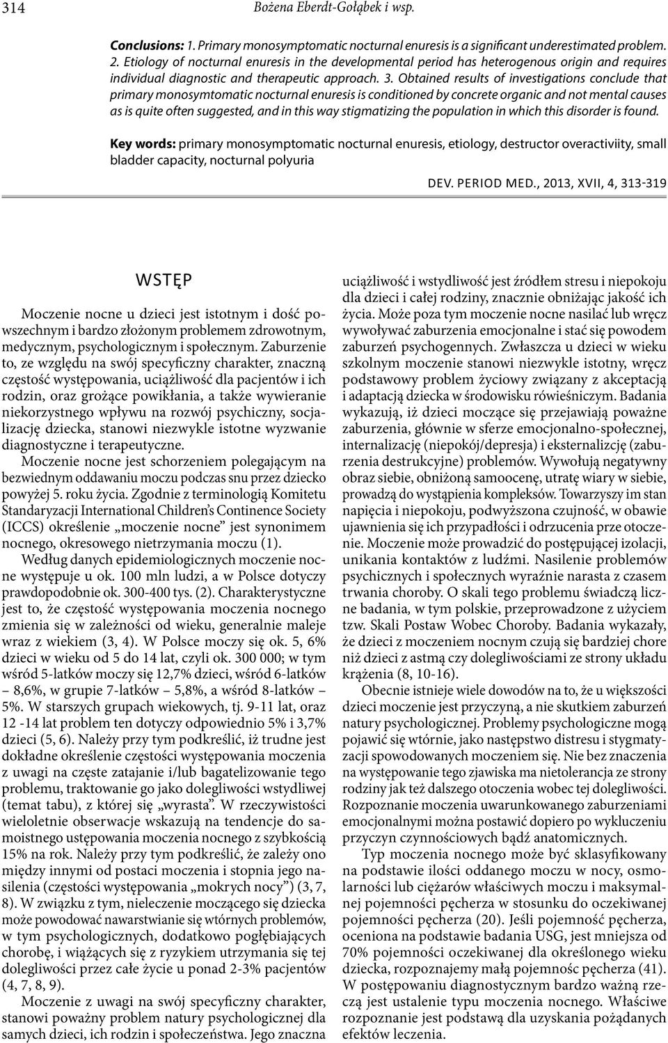 Obtained results of investigations conclude that primary monosymtomatic nocturnal enuresis is conditioned by concrete organic and not mental causes as is quite often suggested, and in this way