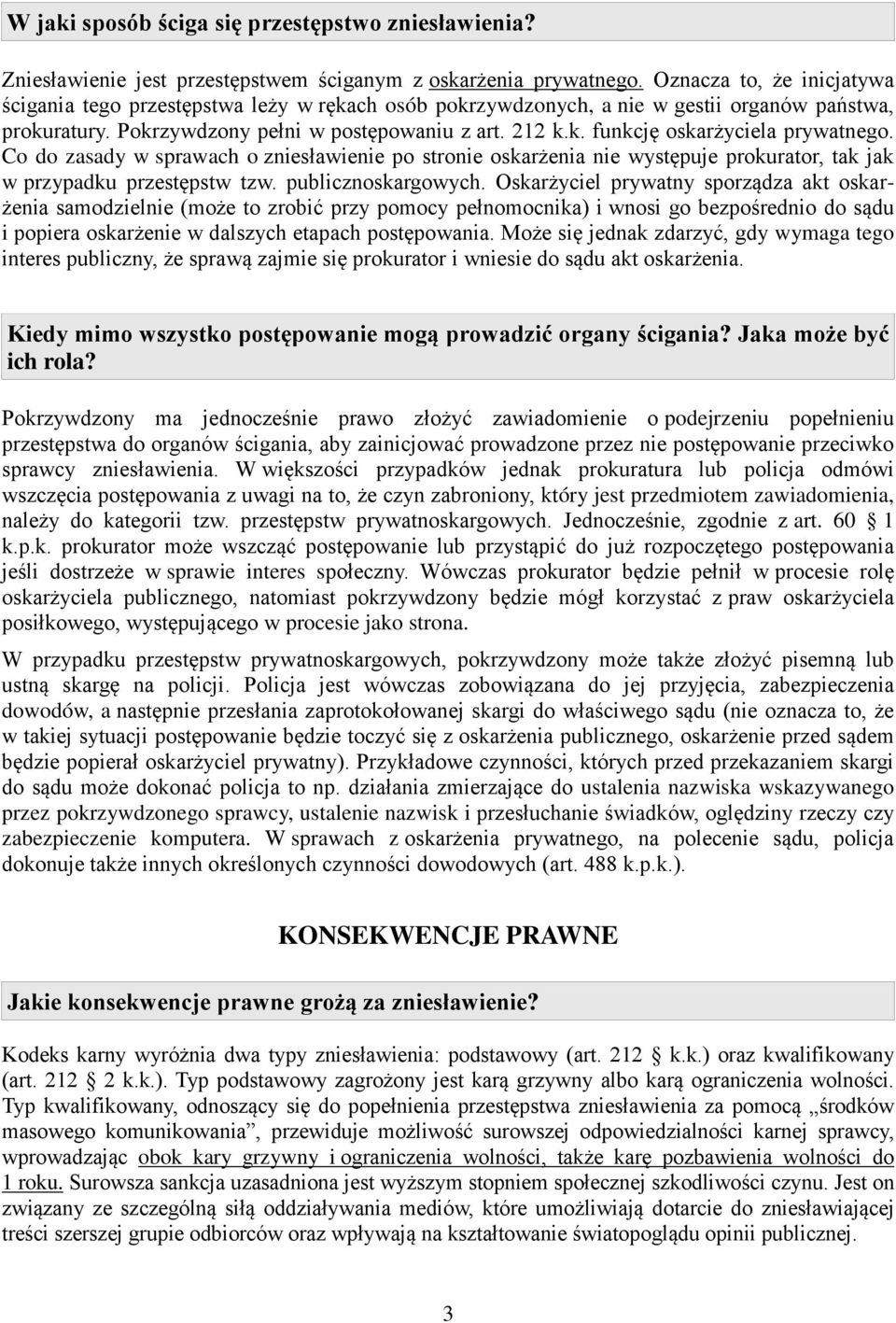 Co do zasady w sprawach o zniesławienie po stronie oskarżenia nie występuje prokurator, tak jak w przypadku przestępstw tzw. publicznoskargowych.