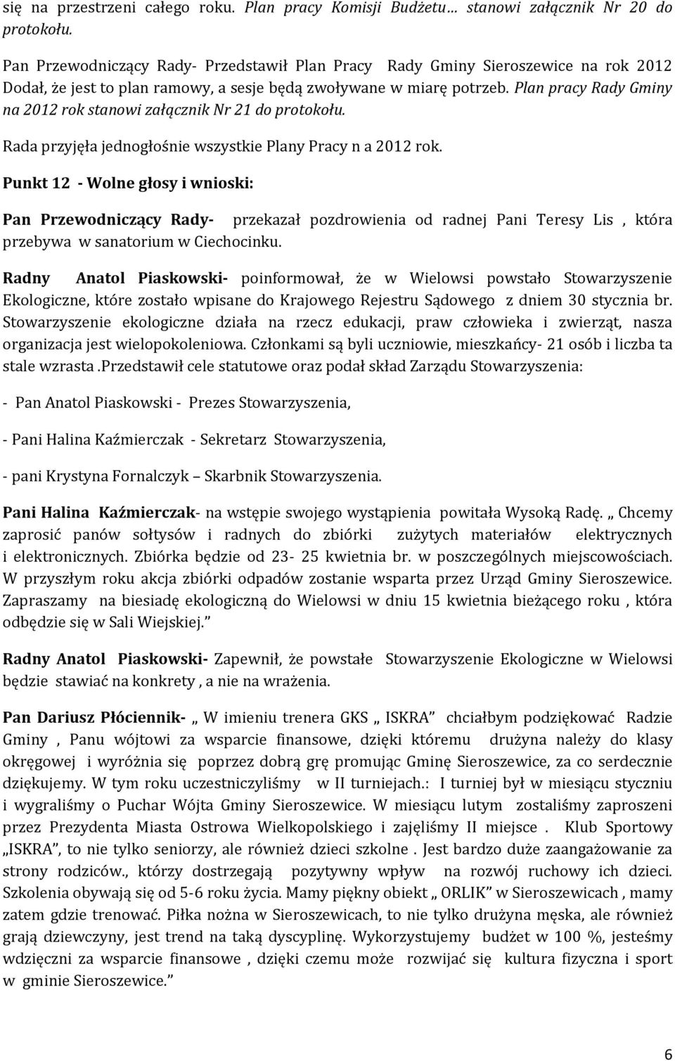Plan pracy Rady Gminy na 2012 rok stanowi załącznik Nr 21 do protokołu. Rada przyjęła jednogłośnie wszystkie Plany Pracy n a 2012 rok.