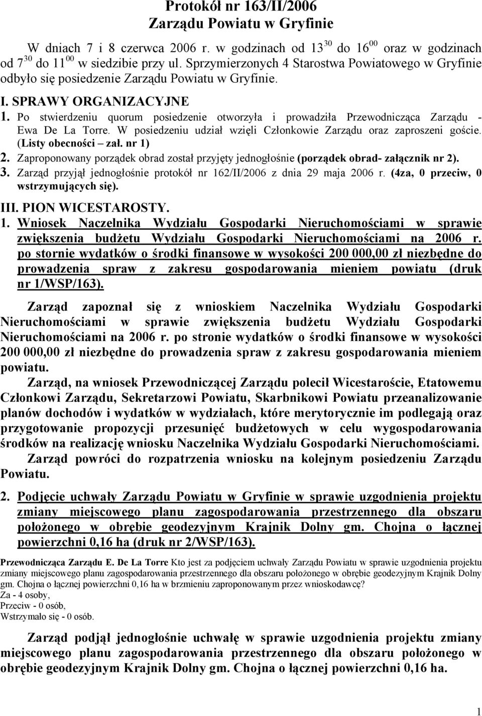 Po stwierdzeniu quorum posiedzenie otworzyła i prowadziła Przewodnicząca Zarządu - Ewa De La Torre. W posiedzeniu udział wzięli Członkowie Zarządu oraz zaproszeni goście. (Listy obecności zał.