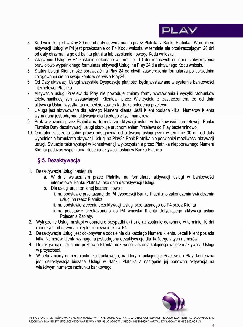 Włączenie Usługi w P4 zostanie dokonane w terminie 10 dni roboczych od dnia zatwierdzenia prawidłowo wypełnionego formularza aktywacji Usługi na Play 24 dla aktywnego Kodu wniosku. 5.