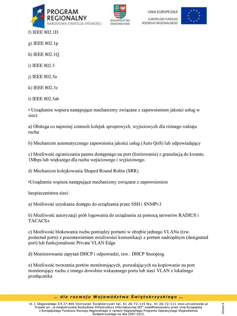 automatycznego zapewnienia jakości usług (Auto QoS) lub odpowiadający c) Możliwość ograniczania pasma dostępnego na port (limitowanie) z granulacją do kwantu 1Mbps lub większego dla ruchu wejściowego