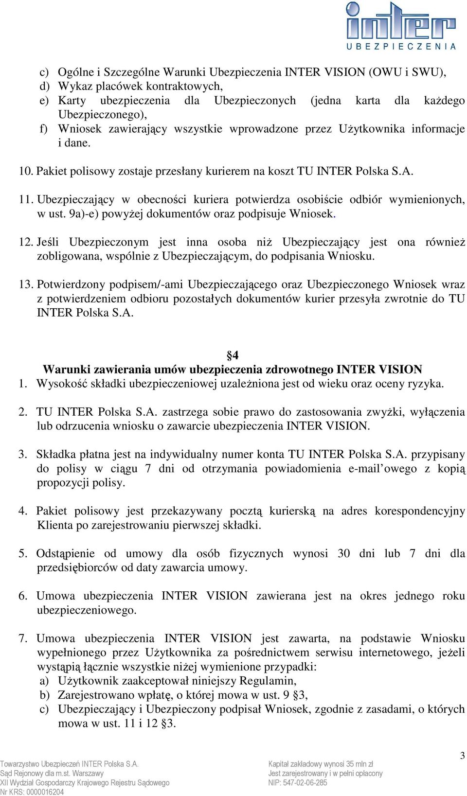 Ubezpieczający w obecności kuriera potwierdza osobiście odbiór wymienionych, w ust. 9a)-e) powyŝej dokumentów oraz podpisuje Wniosek. 12.