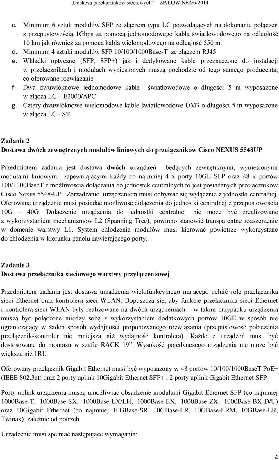 Wkładki optyczne (SFP, SFP+) jak i dedykowane kable przeznaczone do instalacji w przełącznikach i modułach wyniesionych muszą pochodzić od tego samego producenta, co oferowane rozwiązanie f.