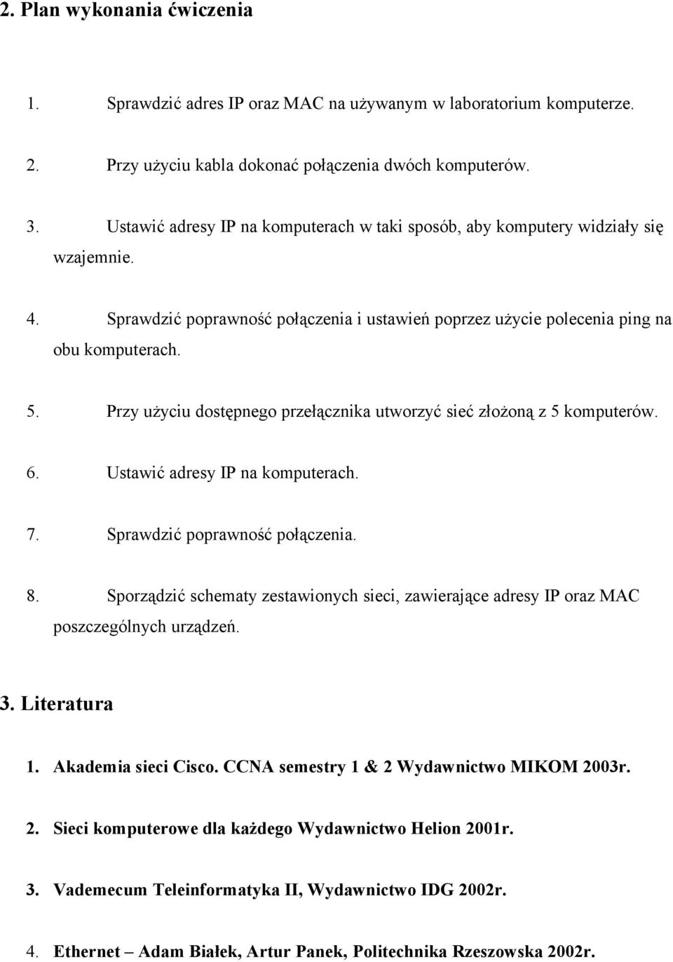 Przy użyciu dostępnego przełącznika utworzyć sieć złożoną z 5 komputerów. 6. Ustawić adresy IP na komputerach. 7. Sprawdzić poprawność połączenia. 8.