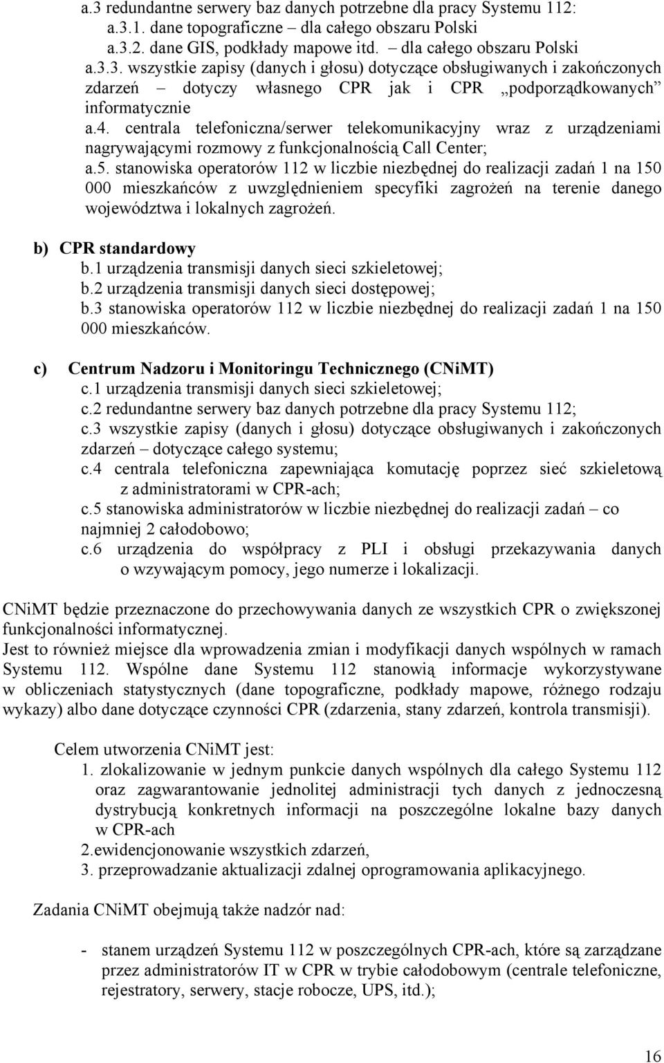 stanowiska operatorów 112 w liczbie niezbędnej do realizacji zadań 1 na 150 000 mieszkańców z uwzględnieniem specyfiki zagrożeń na terenie danego województwa i lokalnych zagrożeń.