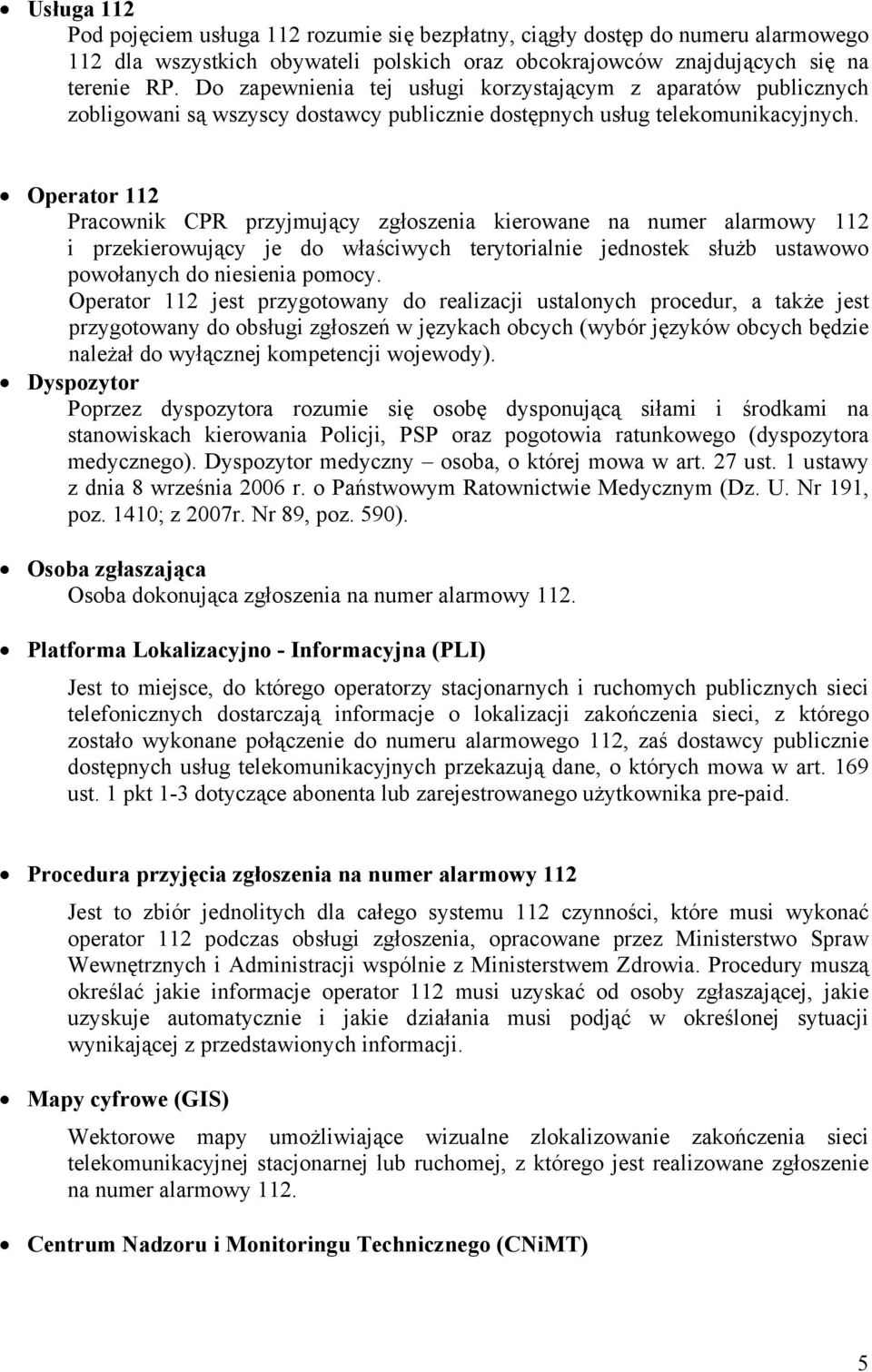 Operator 112 Pracownik CPR przyjmujący zgłoszenia kierowane na numer alarmowy 112 i przekierowujący je do właściwych terytorialnie jednostek służb ustawowo powołanych do niesienia pomocy.