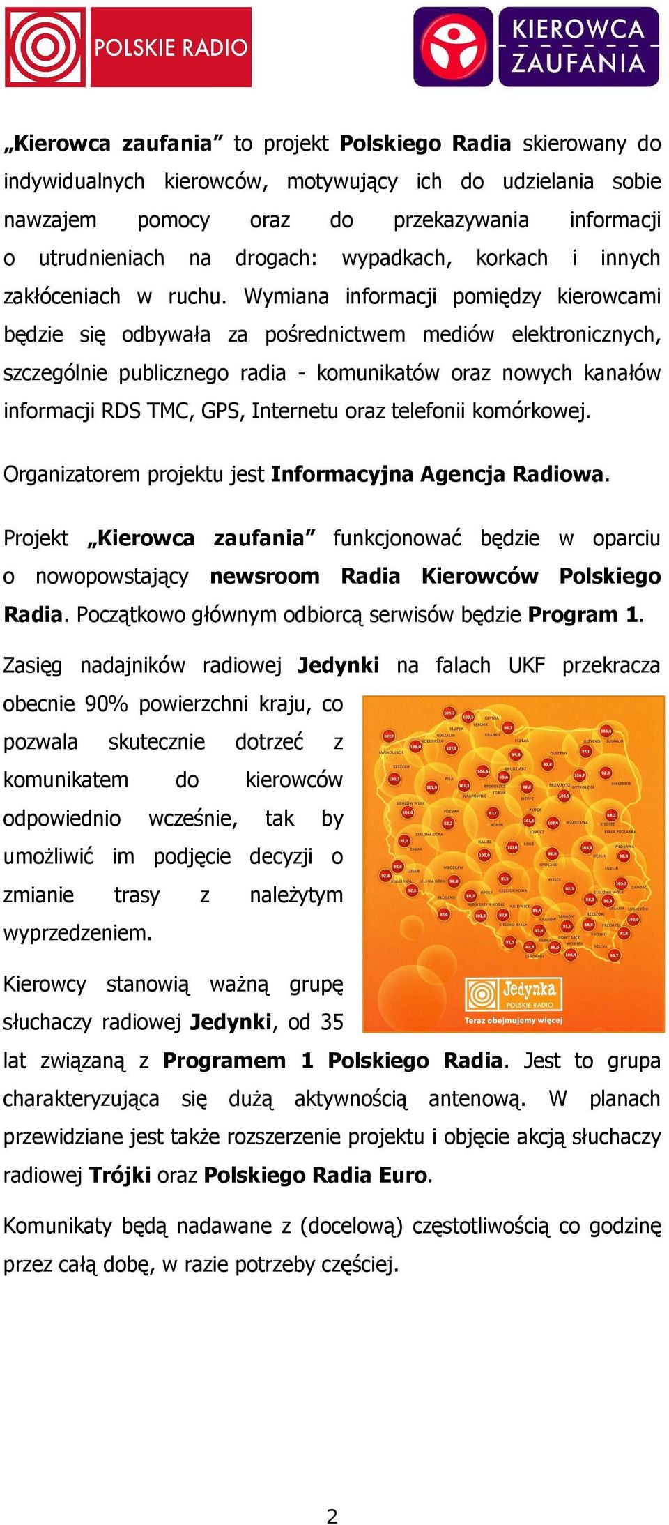 Wymiana informacji pomiędzy kierowcami będzie się odbywała za pośrednictwem mediów elektronicznych, szczególnie publicznego radia - komunikatów oraz nowych kanałów informacji RDS TMC, GPS, Internetu