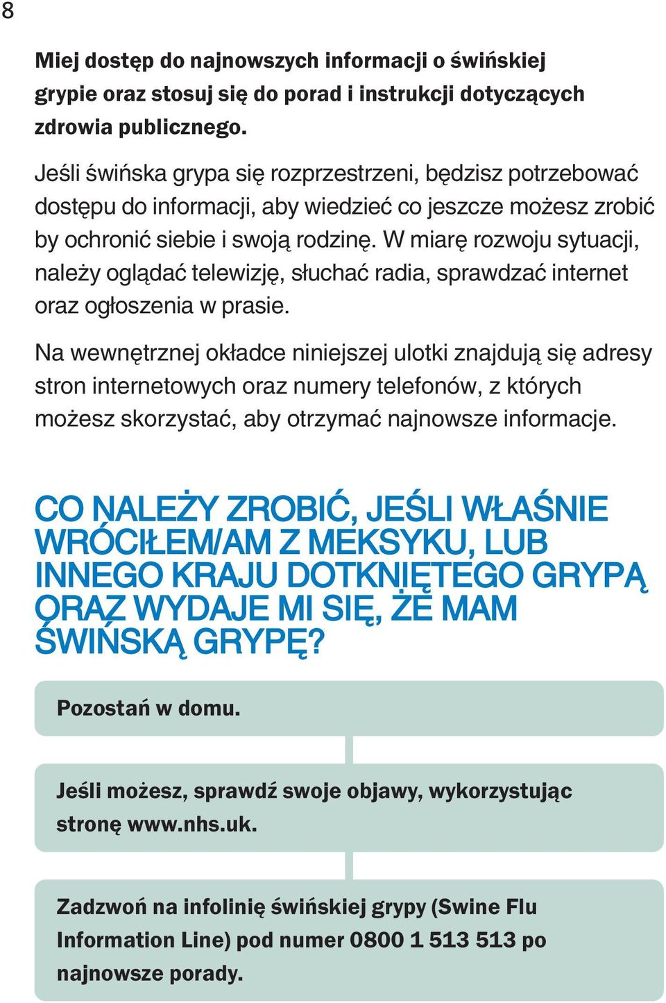 W miarę rozwoju sytuacji, należy oglądać telewizję, słuchać radia, sprawdzać internet oraz ogłoszenia w prasie.