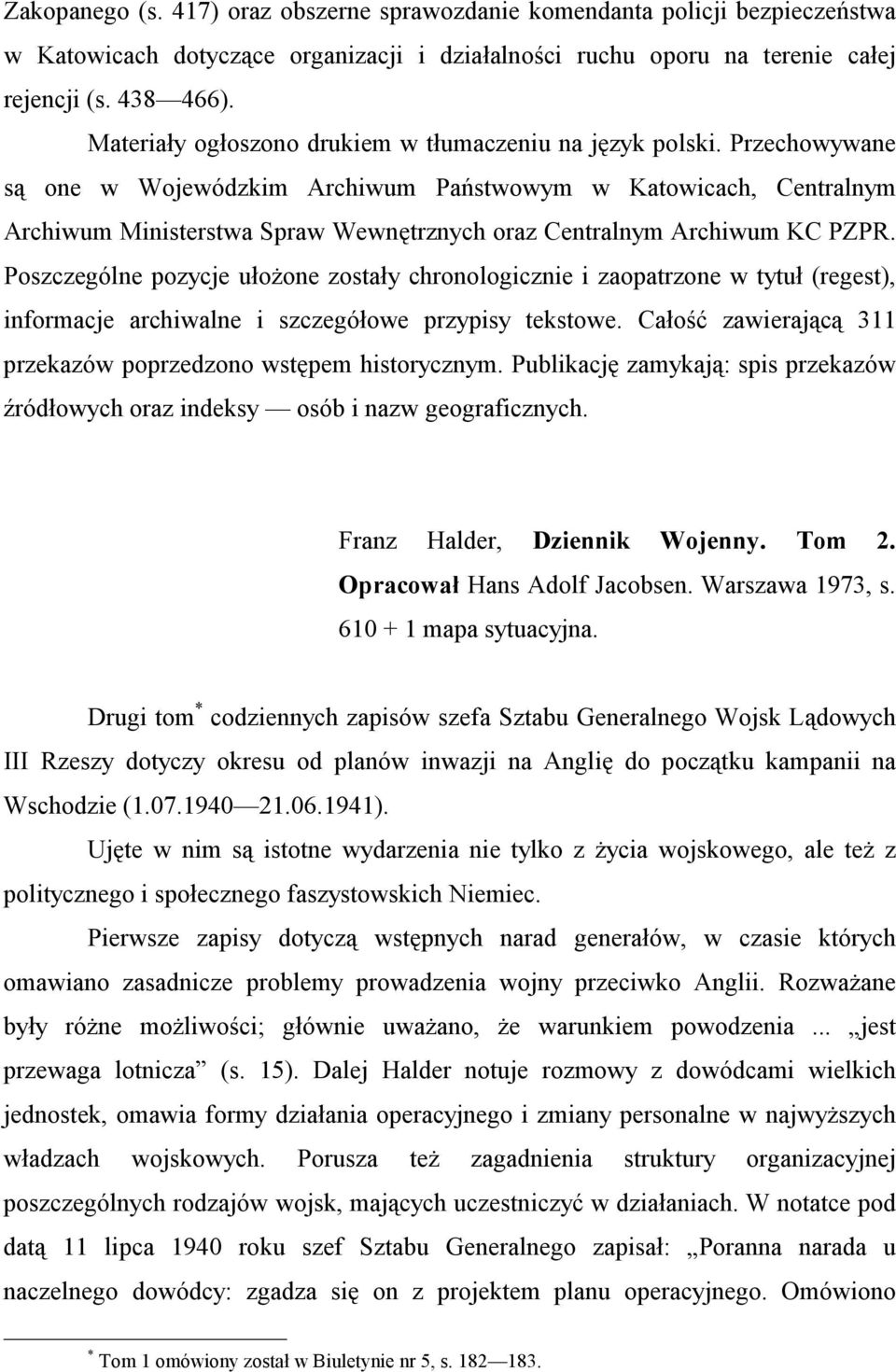 Przechowywane są one w Wojewódzkim Archiwum Państwowym w Katowicach, Centralnym Archiwum Ministerstwa Spraw Wewnętrznych oraz Centralnym Archiwum KC PZPR.