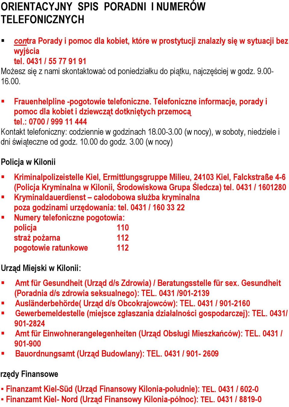 Telefoniczne informacje, porady i pomoc dla kobiet i dziewcząt dotkniętych przemocą tel.: 0700 / 999 11 444 Kontakt telefoniczny: codziennie w godzinach 18.00-3.