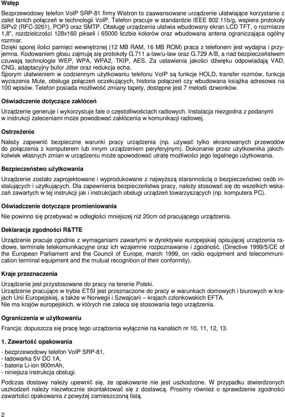 Obsługę urządzenia ułatwia wbudowany ekran LCD TFT, o rozmiarze 1,8", rozdzielczości 128x160 pikseli i 65000 liczbie kolorów oraz wbudowana antena ograniczająca ogólny rozmiar.