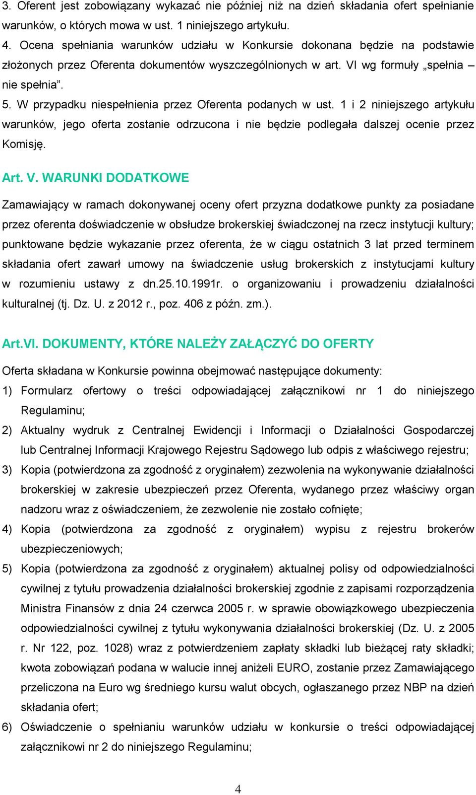 W przypadku niespełnienia przez Oferenta podanych w ust. 1 i 2 niniejszego artykułu warunków, jego oferta zostanie odrzucona i nie będzie podlegała dalszej ocenie przez Komisję. Art. V.