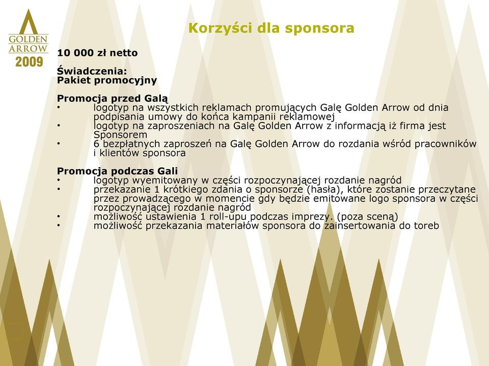 Promocja podczas Gali logotyp wyemitowany w części rozpoczynającej rozdanie nagród przekazanie 1 krótkiego zdania o sponsorze (hasła), które zostanie przeczytane przez prowadzącego w momencie gdy