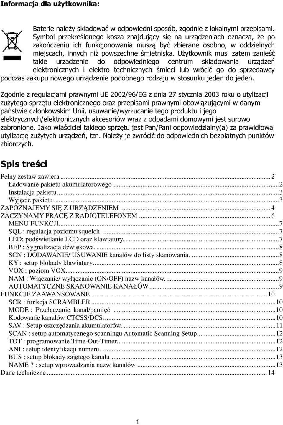 Użytkownik musi zatem zanieść takie urządzenie do odpowiedniego centrum składowania urządzeń elektronicznych i elektro technicznych śmieci lub wrócić go do sprzedawcy podczas zakupu nowego urządzenie