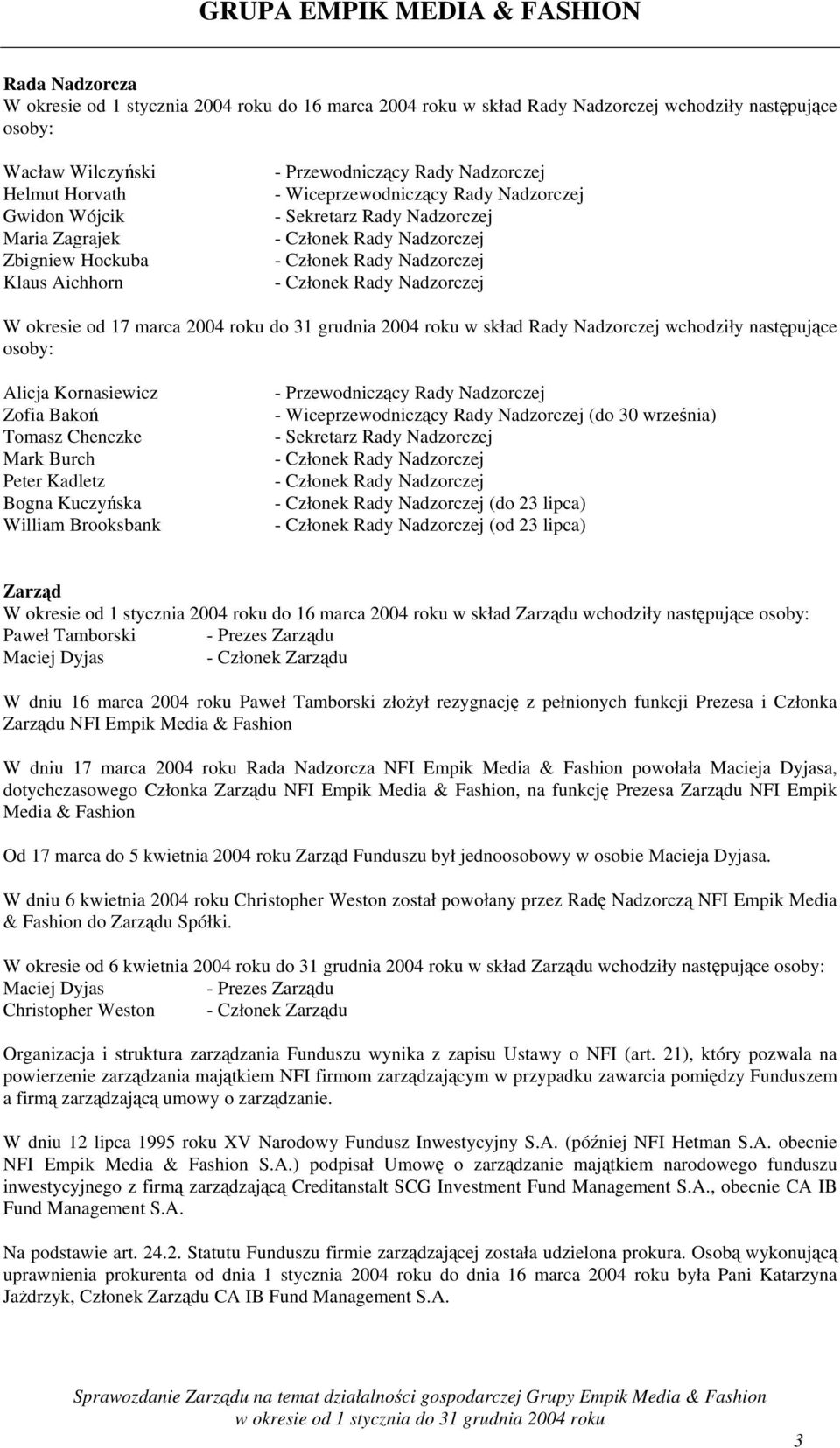 Nadzorczej wchodziły następujące osoby: Alicja Kornasiewicz Zofia Bakoń Tomasz Chenczke Mark Burch Peter Kadletz Bogna Kuczyńska William Brooksbank - Przewodniczący Rady Nadzorczej -