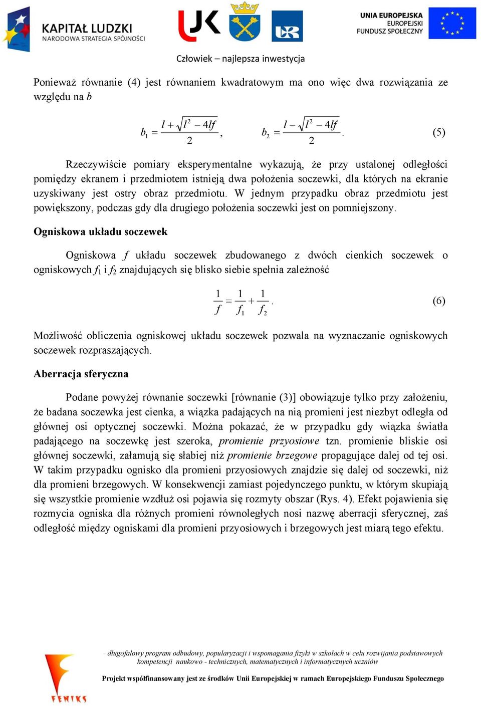 W jednym przypadku obraz przedmiotu jest powiększony, podczas gdy dla drugiego położenia soczewki jest on niejszony.