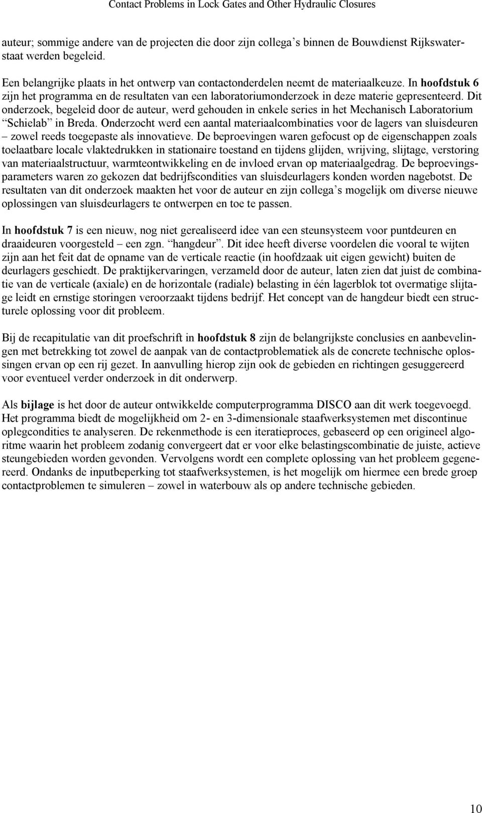 Dit onderzoek, begeleid door de auteur, werd gehouden in enkele series in het Mechanisch Laboratorium Schielab in Breda.