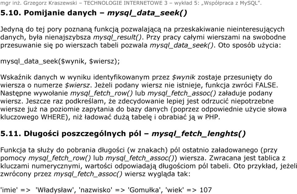 Oto sposób użycia: mysql_data_seek($wynik, $wiersz); Wskaźnik danych w wyniku identyfikowanym przez $wynik zostaje przesunięty do wiersza o numerze $wiersz.