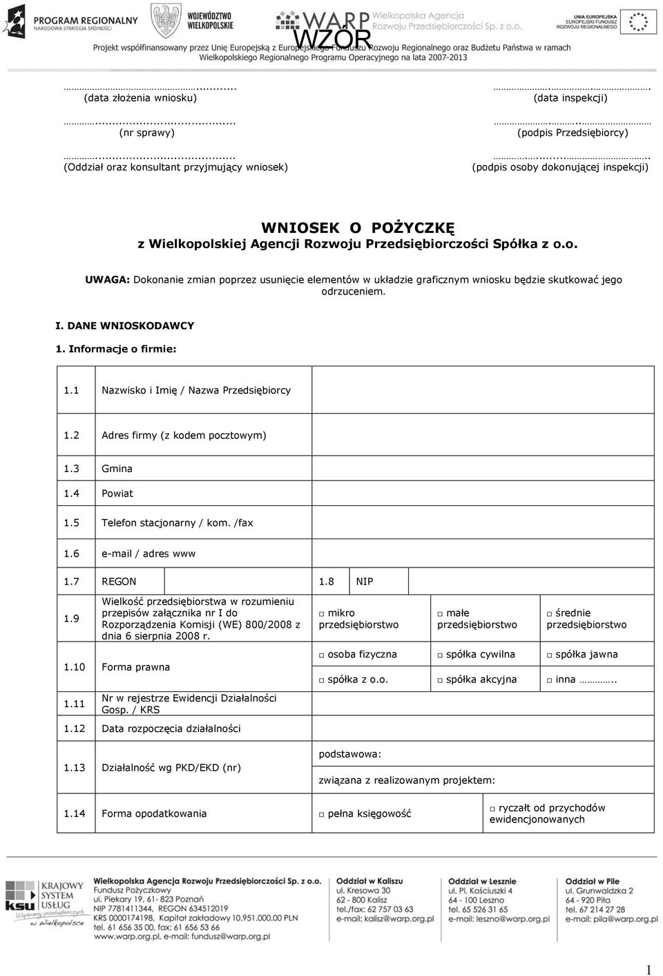 I. DANE WNIOSKODAWCY 1. Informacje o firmie: 1.1 Nazwisko i Imię / Nazwa Przedsiębiorcy 1.2 Adres firmy (z kodem pocztowym) 1.3 Gmina 1.4 Powiat 1.5 Telefon stacjonarny / kom. /fax 1.