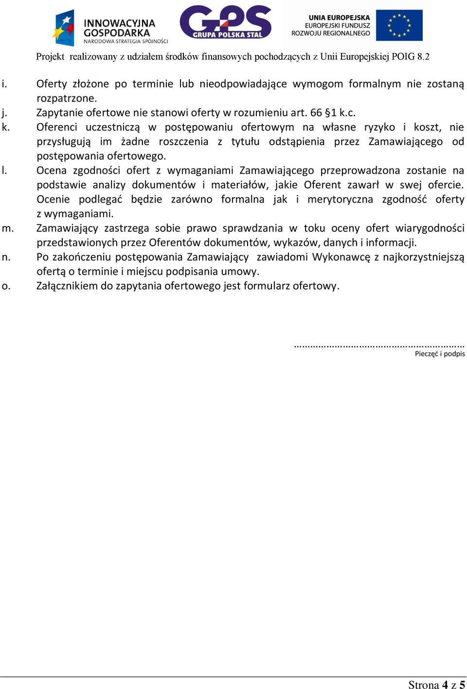 Ocena zgodności ofert z wymaganiami Zamawiającego przeprowadzona zostanie na podstawie analizy dokumentów i materiałów, jakie Oferent zawarł w swej ofercie.