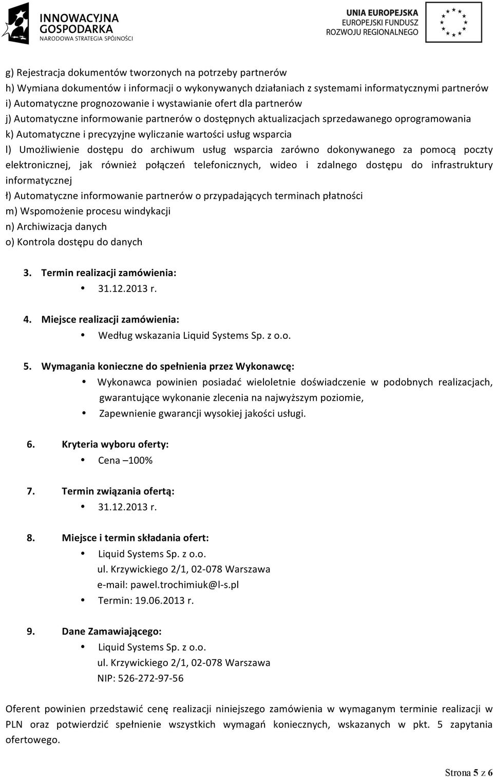 Umożliwienie dostępu do archiwum usług wsparcia zarówno dokonywanego za pomocą poczty elektronicznej, jak również połączeń telefonicznych, wideo i zdalnego dostępu do infrastruktury informatycznej ł)