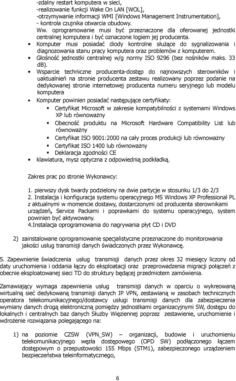 Komputer musi posiadać diody kontrolne słuŝące do sygnalizowania i diagnozowania stanu pracy komputera oraz problemów z komputerem. Głośność jednostki centralnej w/g normy ISO 9296 (bez nośników maks.
