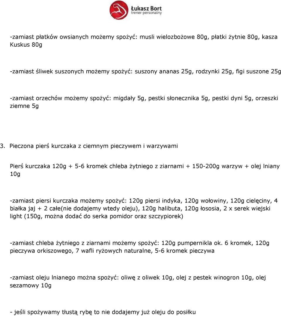 Pieczona pierś kurczaka z ciemnym pieczywem i warzywami Pierś kurczaka 120g + 5-6 kromek chleba żytniego z ziarnami + 150-200g warzyw + olej lniany 10g -zamiast piersi kurczaka możemy spożyć: 120g