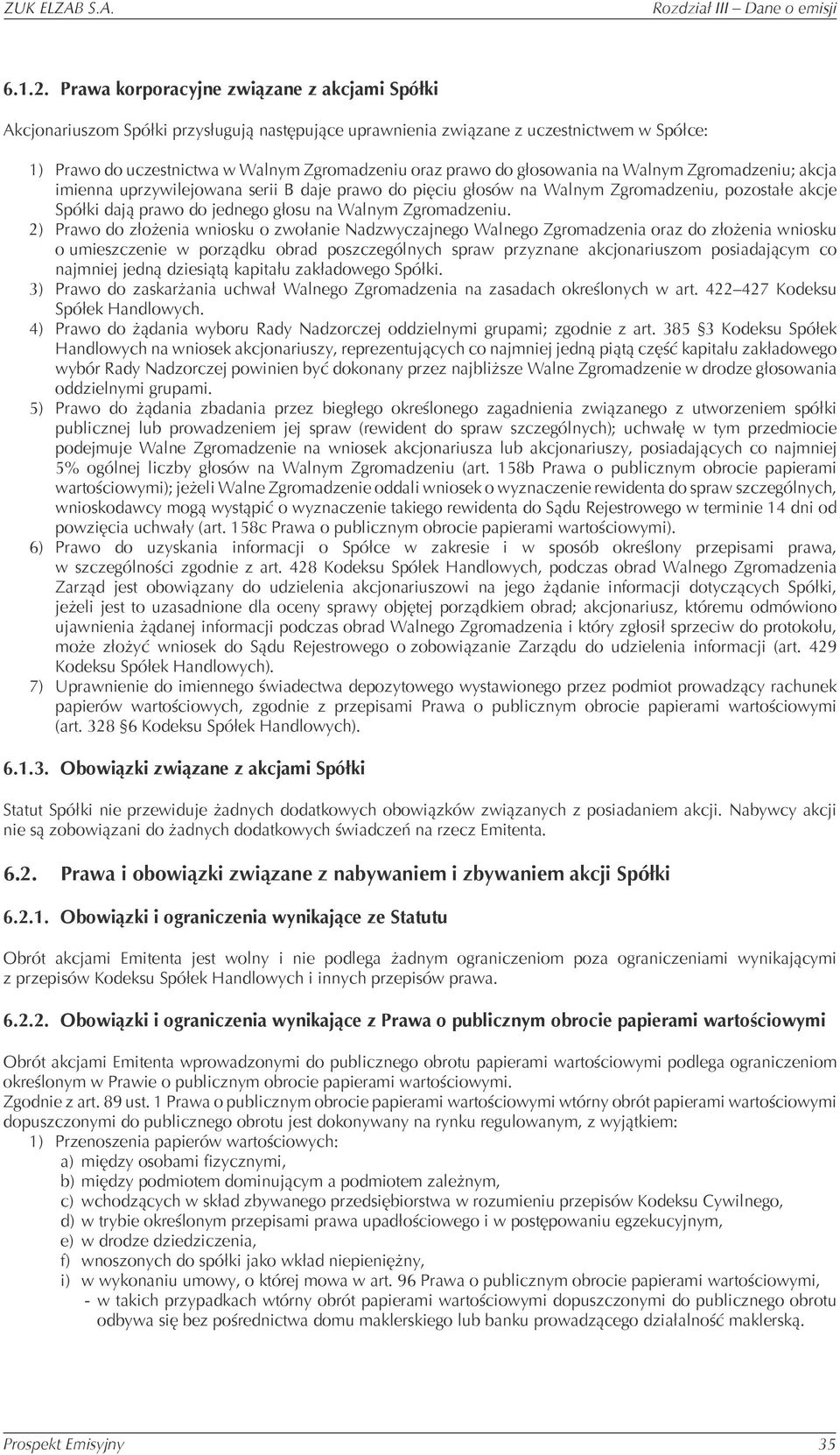 głosowania na Walnym Zgromadzeniu; akcja imienna uprzywilejowana serii B daje prawo do pięciu głosów na Walnym Zgromadzeniu, pozostałe akcje Spółki dają prawo do jednego głosu na Walnym Zgromadzeniu.