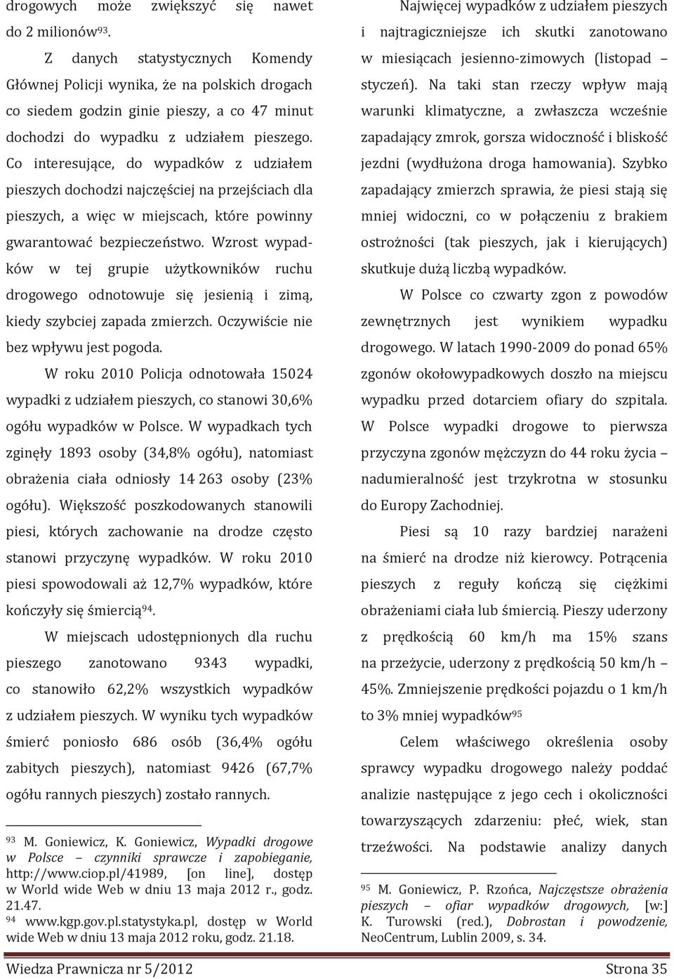 Wzrost wypadków w tej grupe użytkownków ruchu drogowego odnotowuje sę jeseną zmą, kedy szybcej zapada zmerzch. Oczywśce ne bez wpływu jest pogoda.