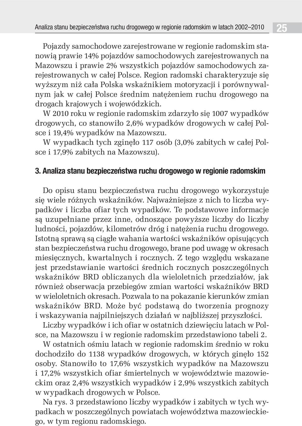 Region radomski charakteryzuje się wyższym niż cała Polska wskaźnikiem motoryzacji i porównywalnym jak w całej Polsce średnim natężeniem ruchu drogowego na drogach krajowych i wojewódzkich.