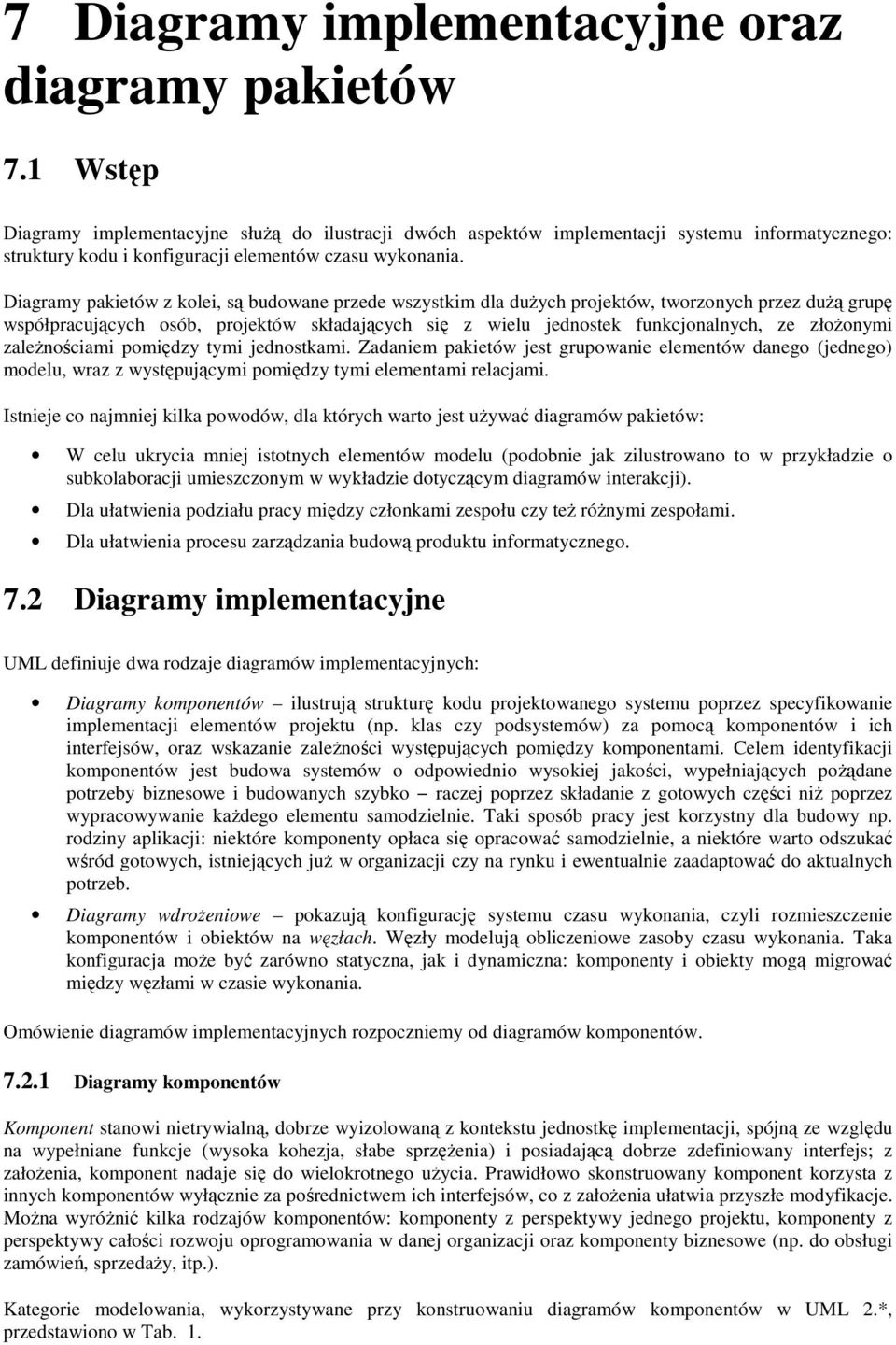 Diagramy pakietów z kolei, są budowane przede wszystkim dla duŝych projektów, tworzonych przez duŝą grupę współpracujących osób, projektów składających się z wielu jednostek funkcjonalnych, ze