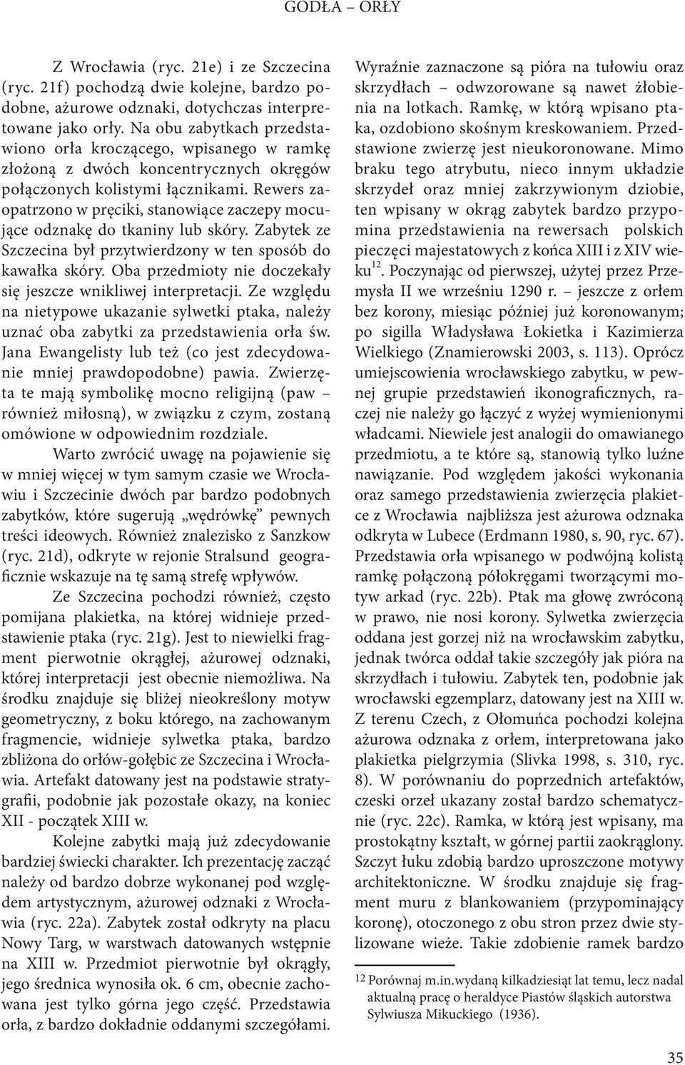 Rewers zaopatrzono w pręciki, stanowiące zaczepy mocujące odznakę do tkaniny lub skóry. Zabytek ze Szczecina był przytwierdzony w ten sposób do kawałka skóry.