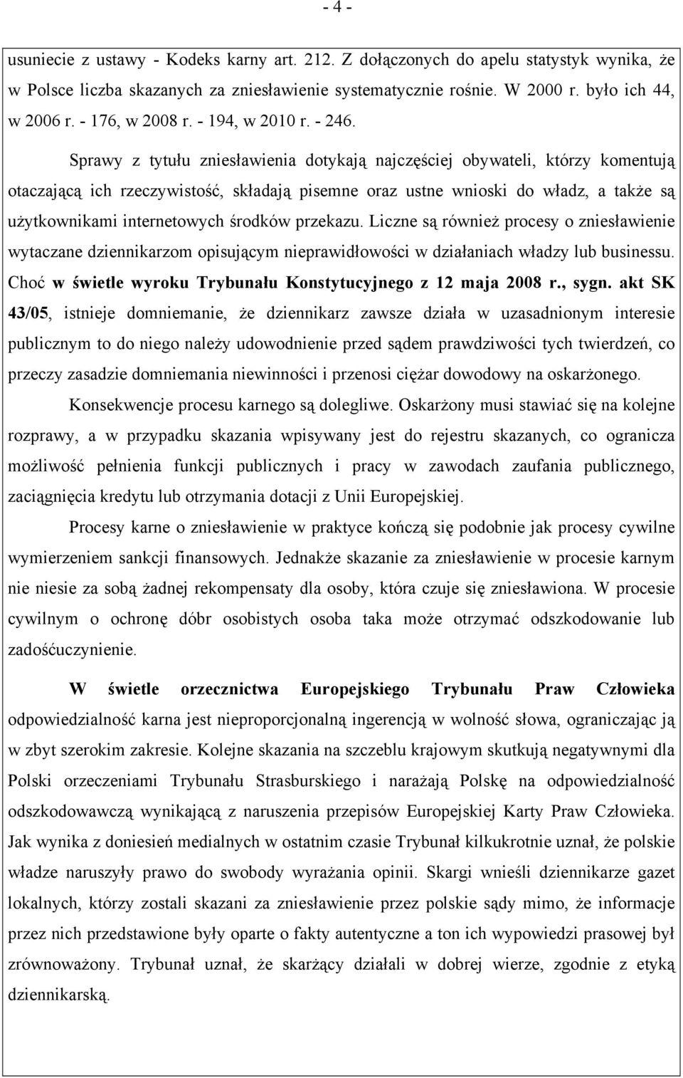 Sprawy z tytułu zniesławienia dotykają najczęściej obywateli, którzy komentują otaczającą ich rzeczywistość, składają pisemne oraz ustne wnioski do władz, a także są użytkownikami internetowych