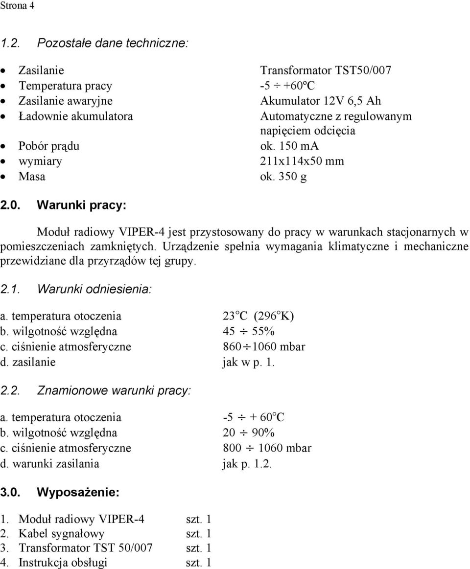 Pobór prądu ok. 150 ma wymiary 211x114x50 mm Masa ok. 350 g 2.0. Warunki pracy: Moduł radiowy VIPER-4 jest przystosowany do pracy w warunkach stacjonarnych w pomieszczeniach zamkniętych.